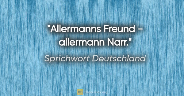 Sprichwort Deutschland Zitat: "Allermanns Freund - allermann Narr."