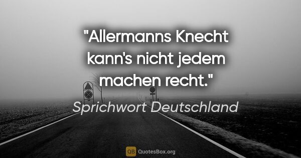 Sprichwort Deutschland Zitat: "Allermanns Knecht kann's nicht jedem machen recht."