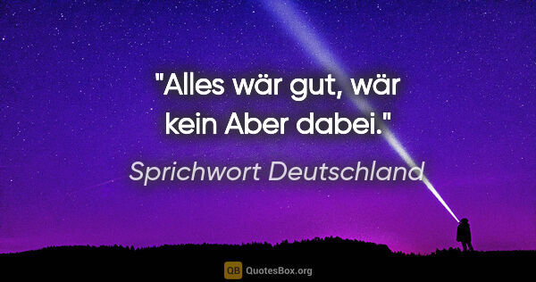 Sprichwort Deutschland Zitat: "Alles wär gut, wär kein Aber dabei."