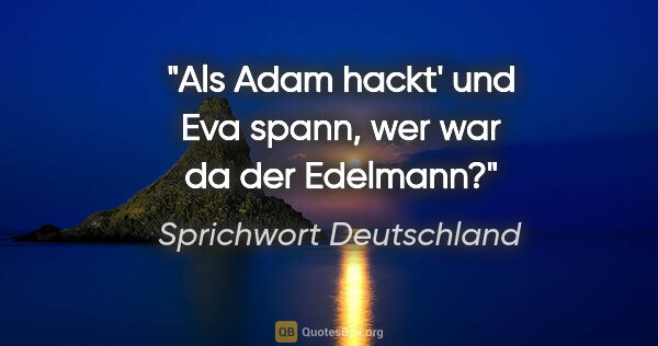 Sprichwort Deutschland Zitat: "Als Adam hackt' und Eva spann, wer war da der Edelmann?"