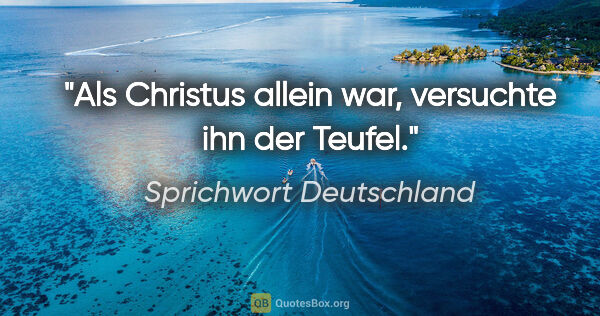 Sprichwort Deutschland Zitat: "Als Christus allein war, versuchte ihn der Teufel."