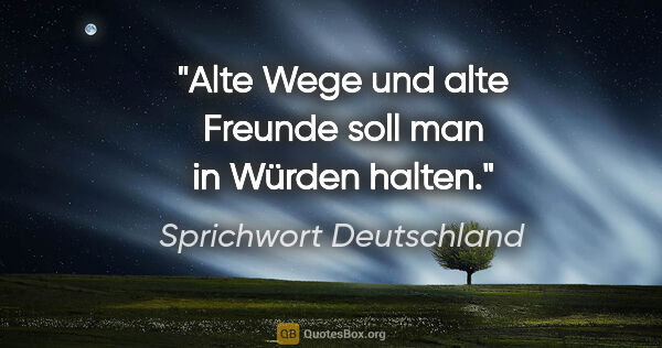 Sprichwort Deutschland Zitat: "Alte Wege und alte Freunde soll man in Würden halten."