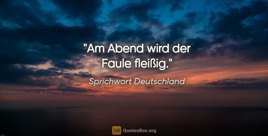 Sprichwort Deutschland Zitat: "Am Abend wird der Faule fleißig."