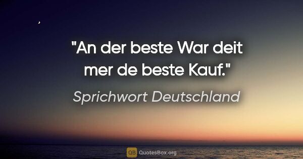 Sprichwort Deutschland Zitat: "An der beste War deit mer de beste Kauf."