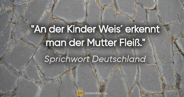 Sprichwort Deutschland Zitat: "An der Kinder Weis´ erkennt man der Mutter Fleiß."