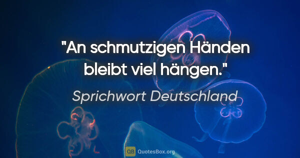 Sprichwort Deutschland Zitat: "An schmutzigen Händen bleibt viel hängen."
