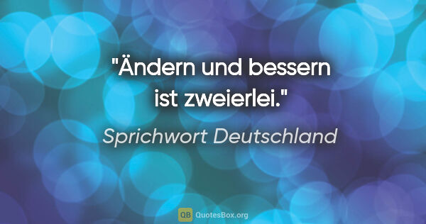 Sprichwort Deutschland Zitat: "Ändern und bessern ist zweierlei."