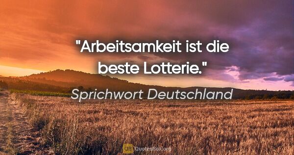 Sprichwort Deutschland Zitat: "Arbeitsamkeit ist die beste Lotterie."