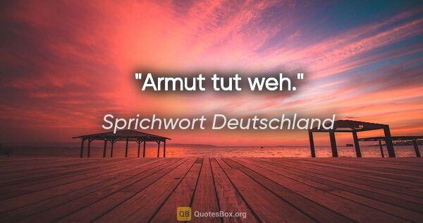 Sprichwort Deutschland Zitat: "Armut tut weh."