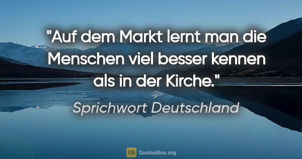 Sprichwort Deutschland Zitat: "Auf dem Markt lernt man die Menschen viel besser kennen als in..."