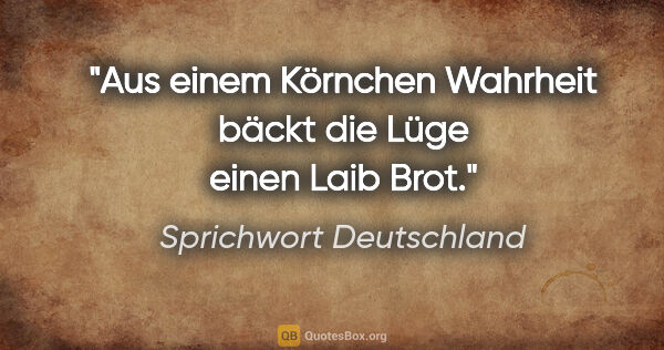 Sprichwort Deutschland Zitat: "Aus einem Körnchen Wahrheit bäckt die Lüge einen Laib Brot."