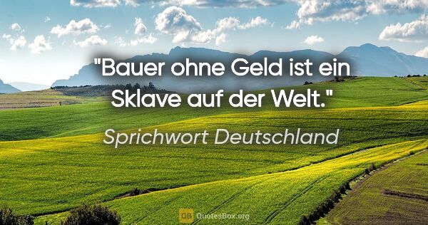 Sprichwort Deutschland Zitat: "Bauer ohne Geld ist ein Sklave auf der Welt."