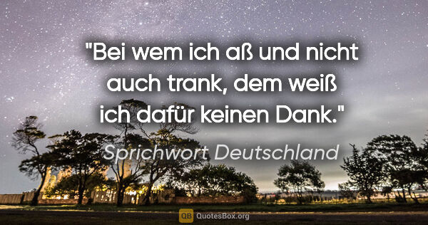 Sprichwort Deutschland Zitat: "Bei wem ich aß und nicht auch trank, dem weiß ich dafür keinen..."