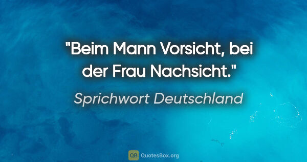 Sprichwort Deutschland Zitat: "Beim Mann Vorsicht, bei der Frau Nachsicht."