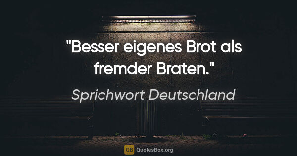 Sprichwort Deutschland Zitat: "Besser eigenes Brot als fremder Braten."
