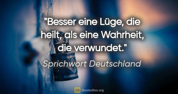 Sprichwort Deutschland Zitat: "Besser eine Lüge, die heilt, als eine Wahrheit, die verwundet."