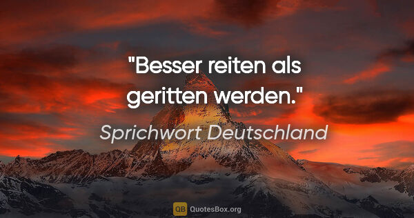 Sprichwort Deutschland Zitat: "Besser reiten als geritten werden."