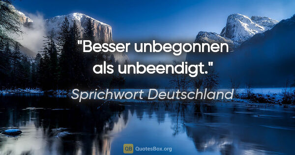 Sprichwort Deutschland Zitat: "Besser unbegonnen als unbeendigt."