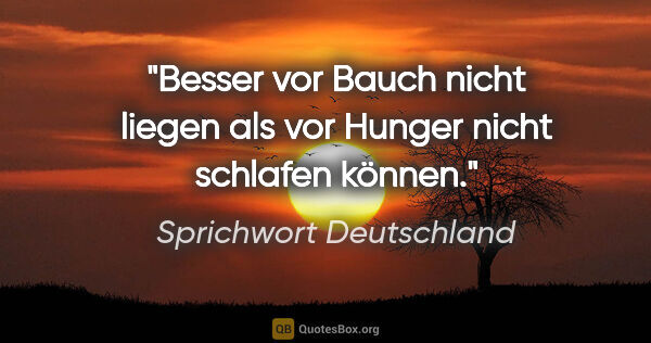 Sprichwort Deutschland Zitat: "Besser vor Bauch nicht liegen als vor Hunger nicht schlafen..."