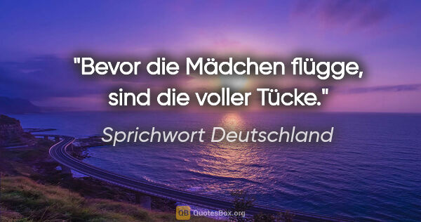 Sprichwort Deutschland Zitat: "Bevor die Mädchen flügge, sind die voller Tücke."