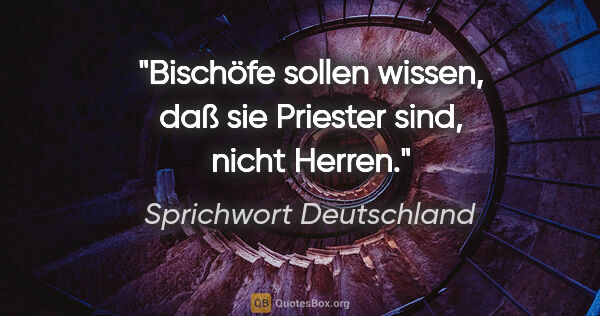 Sprichwort Deutschland Zitat: "Bischöfe sollen wissen, daß sie Priester sind, nicht Herren."