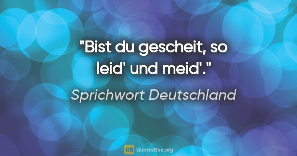 Sprichwort Deutschland Zitat: "Bist du gescheit, so leid' und meid'."