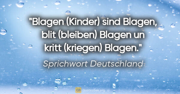 Sprichwort Deutschland Zitat: "Blagen (Kinder) sind Blagen, blit (bleiben) Blagen un kritt..."