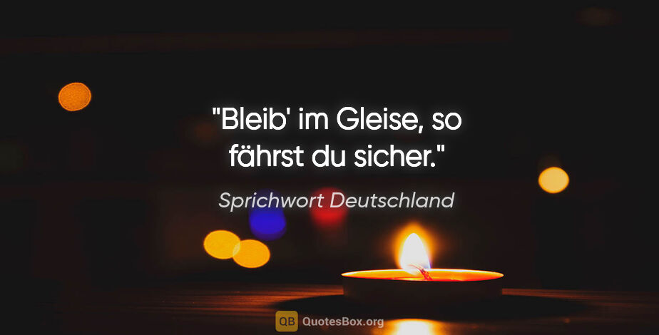 Sprichwort Deutschland Zitat: "Bleib' im Gleise, so fährst du sicher."