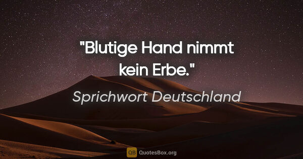 Sprichwort Deutschland Zitat: "Blutige Hand nimmt kein Erbe."