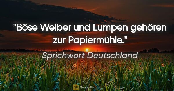 Sprichwort Deutschland Zitat: "Böse Weiber und Lumpen gehören zur Papiermühle."