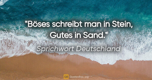 Sprichwort Deutschland Zitat: "Böses schreibt man in Stein, Gutes in Sand."