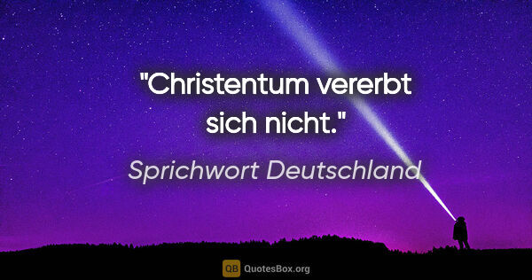 Sprichwort Deutschland Zitat: "Christentum vererbt sich nicht."