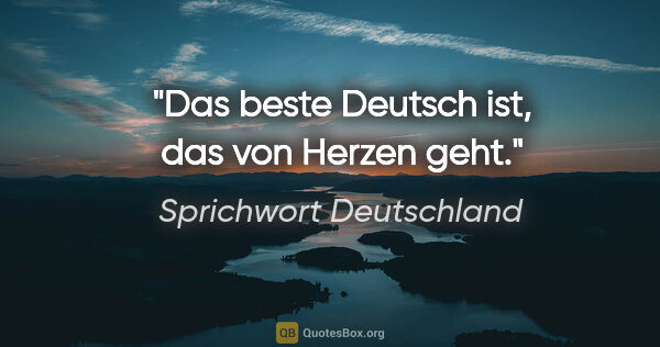 Sprichwort Deutschland Zitat: "Das beste Deutsch ist, das von Herzen geht."