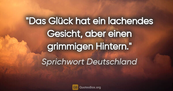 Sprichwort Deutschland Zitat: "Das Glück hat ein lachendes Gesicht, aber einen grimmigen..."