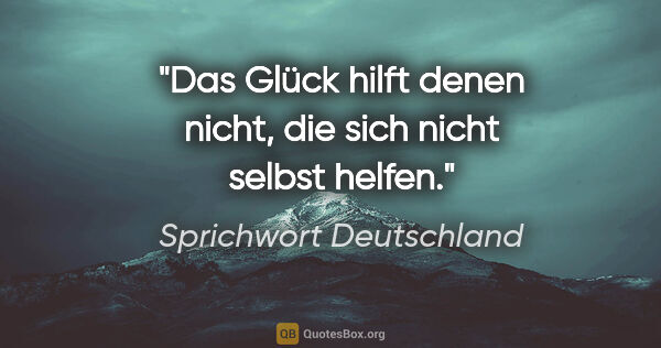 Sprichwort Deutschland Zitat: "Das Glück hilft denen nicht, die sich nicht selbst helfen."