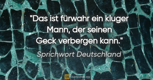 Sprichwort Deutschland Zitat: "Das ist fürwahr ein kluger Mann, der seinen Geck verbergen kann."