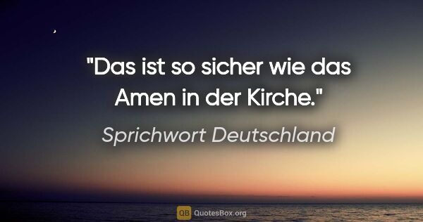 Sprichwort Deutschland Zitat: "Das ist so sicher wie das Amen in der Kirche."