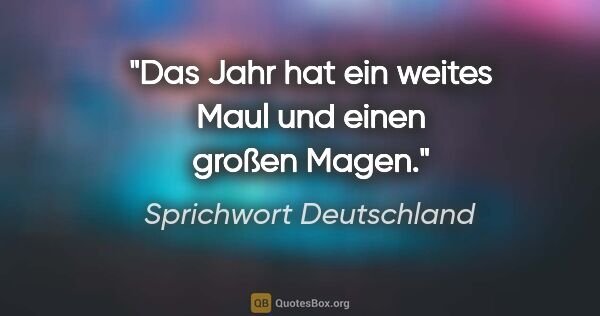 Sprichwort Deutschland Zitat: "Das Jahr hat ein weites Maul und einen großen Magen."