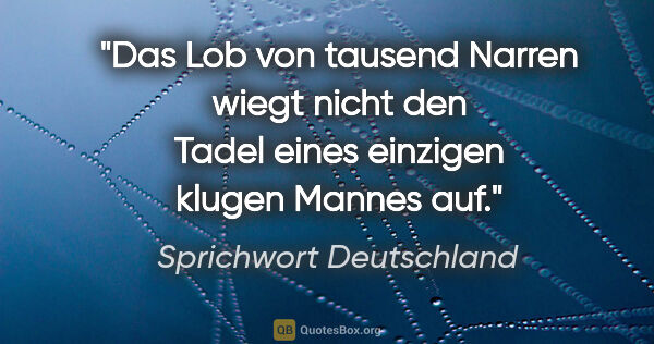 Sprichwort Deutschland Zitat: "Das Lob von tausend Narren wiegt nicht den Tadel eines..."