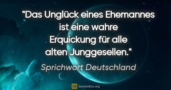 Sprichwort Deutschland Zitat: "Das Unglück eines Ehemannes ist eine wahre Erquickung für alle..."