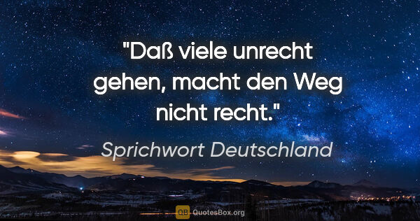 Sprichwort Deutschland Zitat: "Daß viele unrecht gehen, macht den Weg nicht recht."