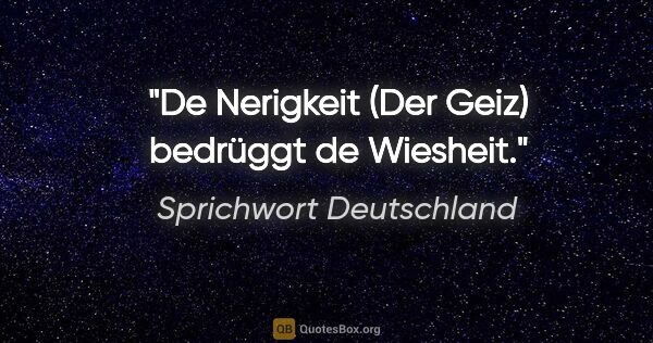 Sprichwort Deutschland Zitat: "De Nerigkeit (Der Geiz) bedrüggt de Wiesheit."