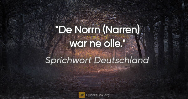 Sprichwort Deutschland Zitat: "De Norrn (Narren) war ne olle."