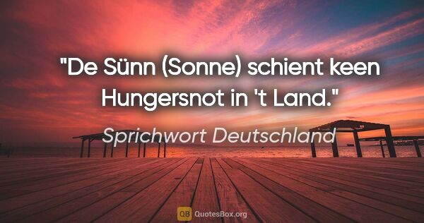 Sprichwort Deutschland Zitat: "De Sünn (Sonne) schient keen Hungersnot in 't Land."