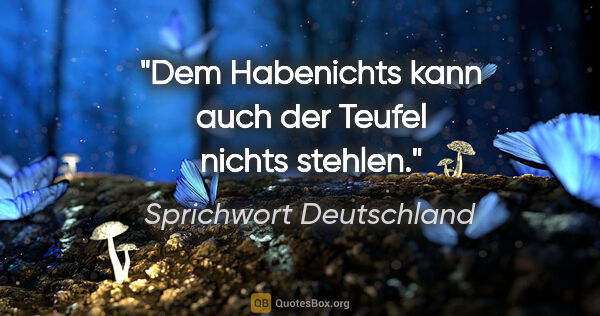 Sprichwort Deutschland Zitat: "Dem Habenichts kann auch der Teufel nichts stehlen."