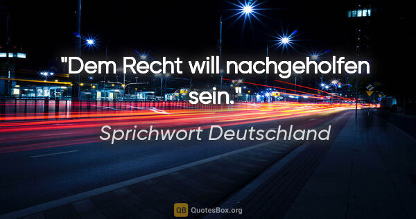 Sprichwort Deutschland Zitat: "Dem Recht will nachgeholfen sein."