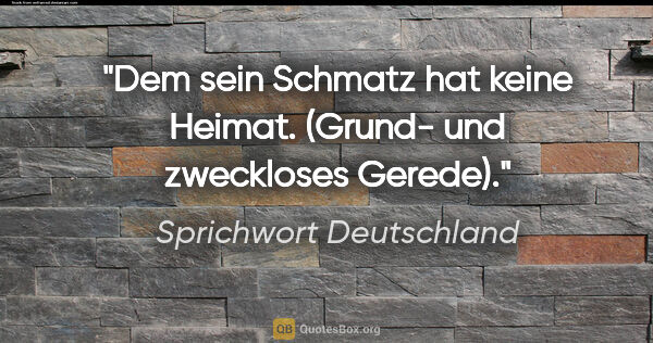 Sprichwort Deutschland Zitat: "Dem sein Schmatz hat keine Heimat. (Grund- und zweckloses..."