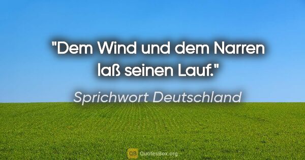 Sprichwort Deutschland Zitat: "Dem Wind und dem Narren laß seinen Lauf."