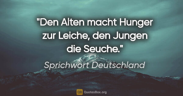 Sprichwort Deutschland Zitat: "Den Alten macht Hunger zur Leiche, den Jungen die Seuche."