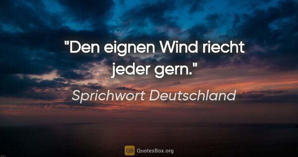Sprichwort Deutschland Zitat: "Den eignen Wind riecht jeder gern."